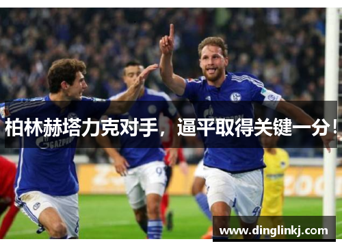 柏林赫塔力克对手，逼平取得关键一分！