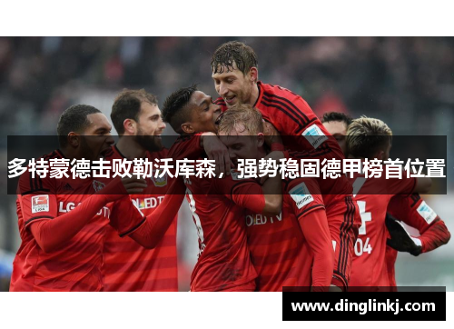 多特蒙德击败勒沃库森，强势稳固德甲榜首位置