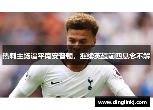 热刺主场逼平南安普顿，继续英超前四悬念不解